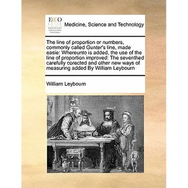 The Line of Proportion or Numbers, Commonly Called Gunter's Line, Made Easie: Whereunto Is Added, the Use of the Line of Proportion Improved: The Seve