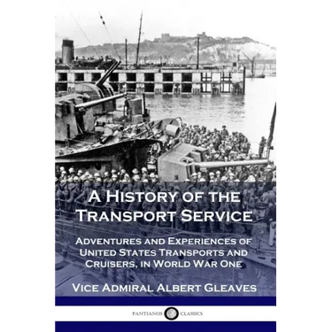 A History of the Transport Service: Adventures and Experiences of United States Transports and Cruisers, in World War One