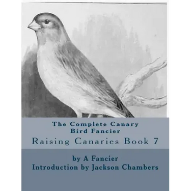 The Complete Canary Bird Fancier: Raising Canaries Book 7