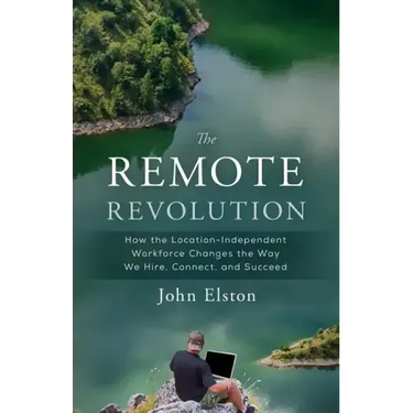 The Remote Revolution: How the Location-Independent Workforce Changes the Way We Hire, Connect, and Succeed