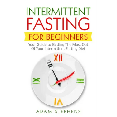 Intermittent Fasting for Beginners: Your Guide to Getting The Most Out Of Your Intermittent Fasting Diet
