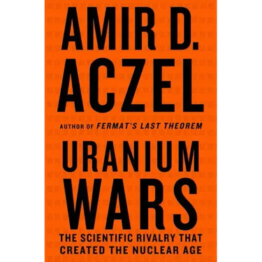 Uranium Wars: The Scientific Rivalry That Created the Nuclear Age