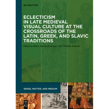 Eclecticism in Late Medieval Visual Culture at the Crossroads of the Latin, Greek, and Slavic Traditions
