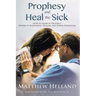 Prophesy and Heal the Sick: How to Grow in Prophecy, Words of Knowledge, Healing, and Power Evangelism
