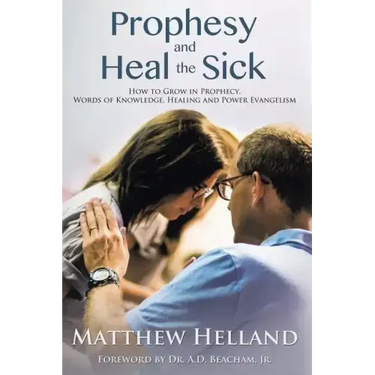Prophesy and Heal the Sick: How to Grow in Prophecy, Words of Knowledge, Healing, and Power Evangelism