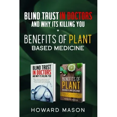 Blind Trust In Doctors and Why Its Killing you + Benefits of Plant Based Medicine: Medical Myths and Lies About Health, Fitness and Weight Loss. Compl