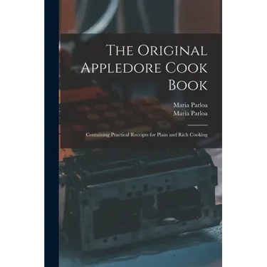 The Original Appledore Cook Book: Containing Practical Receipts for Plain and Rich Cooking