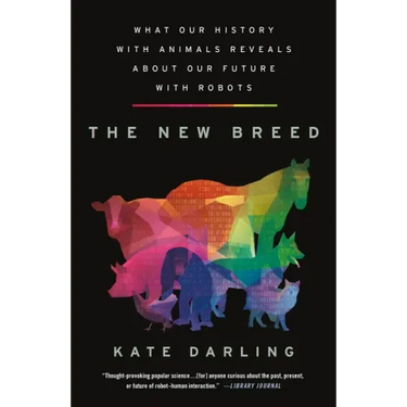 The New Breed: What Our History with Animals Reveals about Our Future with Robots