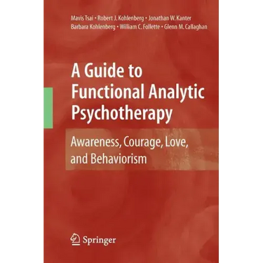 A Guide to Functional Analytic Psychotherapy: Awareness, Courage, Love, and Behaviorism