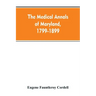 The medical annals of Maryland, 1799-1899; prepared for the centennial of the Medical and chirurgical faculty