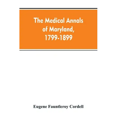 The medical annals of Maryland, 1799-1899; prepared for the centennial of the Medical and chirurgical faculty