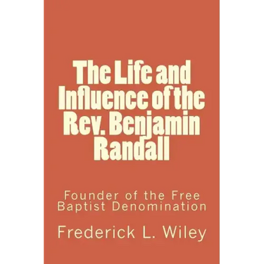 The Life and Influence of the Rev. Benjamin Randall: Founder of the Free Baptist Denomination