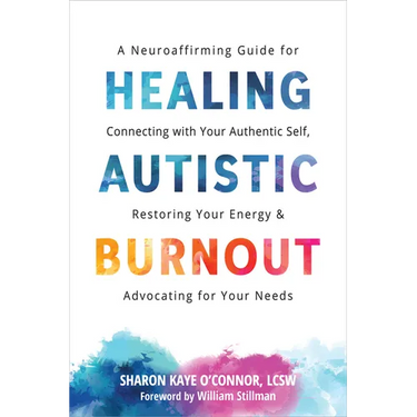 Healing Autistic Burnout: A Neuroaffirming Guide for Connecting with Your Authentic Self, Restoring Your Energy, and Advocating for Your Needs