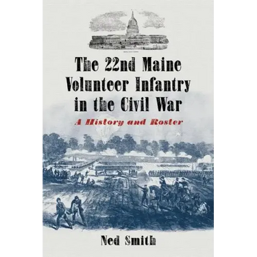 The 22nd Maine Volunteer Infantry in the Civil War: A History and Roster
