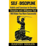 Self-Discipline: Habits and Exercises to Develop Discipline and a Willpower That Will Make You More Successful