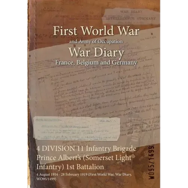 4 DIVISION 11 Infantry Brigade Prince Albert's (Somerset Light Infantry) 1st Battalion: 4 August 1914 - 28 February 1919 (First World War, War Diary,