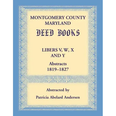 Montgomery County, Maryland Deed Books Libers V, W, X and Y Abstracts, 1819-1827