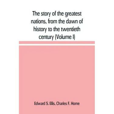 The story of the greatest nations, from the dawn of history to the twentieth century: a comprehensive history, founded upon the leading authorities, i