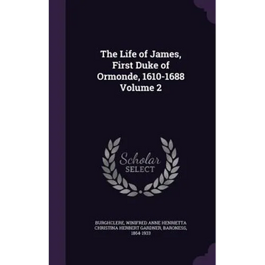 The Life of James, First Duke of Ormonde, 1610-1688 Volume 2