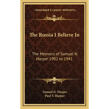 The Russia I Believe in: The Memoirs of Samuel N. Harper 1902 to 1941