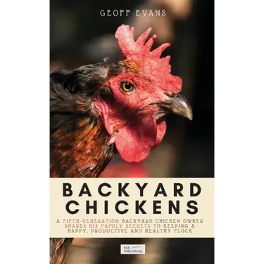 Backyard Chickens: A Fifth-Generation Backyard Chicken Owner Shares His Family Secrets To Keeping A Happy, Productive & Healthy Flock
