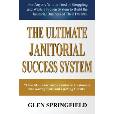 The Ultimate Janitorial Success System: "How My Team Turns Janitorial Customers into Raving Fans and Life Long Clients"