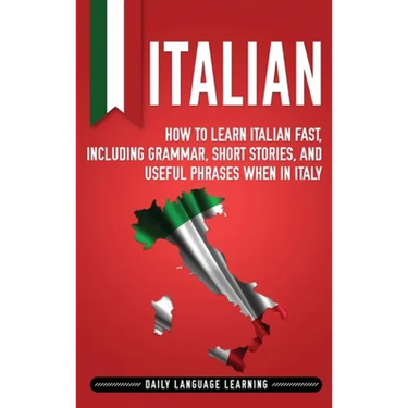 Italian: How to Learn Italian Fast, Including Grammar, Short Stories, and Useful Phrases When in Italy