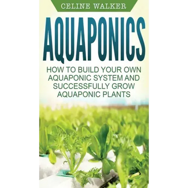 Aquaponics: How to Build Your Own Aquaponic System and Successfully Grow Aquaponic Plants