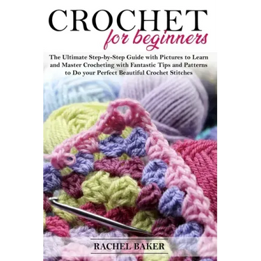 Crochet for Beginners: The Ultimate Step-by-Step Guide with Pictures to Learn and Master Crocheting with Fantastic Tips and Patterns to Do yo