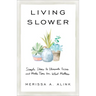 Living Slower: Simple Ideas to Eliminate Excess and Make Time for What Matters