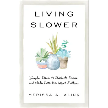 Living Slower: Simple Ideas to Eliminate Excess and Make Time for What Matters