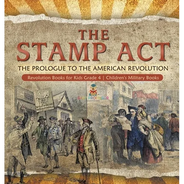 The Stamp Act: The Prologue to the American Revolution Revolution Books for Kids Grade 4 Children's Military Books