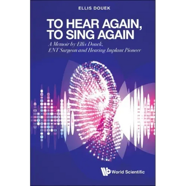 To Hear Again, to Sing Again: A Memoir by Ellis Douek, Ent Surgeon and Hearing Implant Pioneer