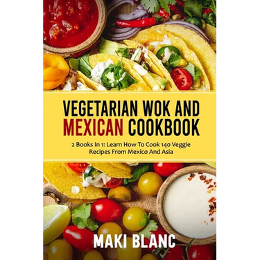 Vegetarian Wok And Mexican Cookbook: 2 Books In 1: Learn How To Cook 140 Veggie Recipes From Mexico And Asia