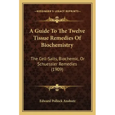 A Guide To The Twelve Tissue Remedies Of Biochemistry: The Cell-Salts, Biochemic, Or Schuessler Remedies (1909)