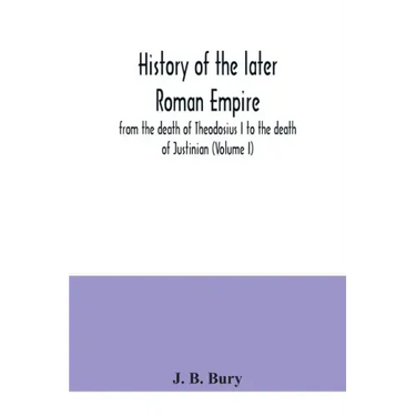 History of the later Roman Empire: from the death of Theodosius I to the death of Justinian (Volume I)