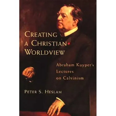 Creating a Christian Worldview: Abraham Kuyper's Lectures on Calvinism