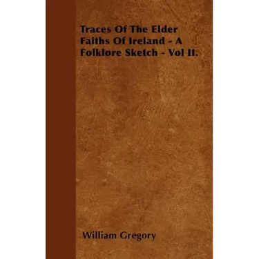 Traces Of The Elder Faiths Of Ireland - A Folklore Sketch - Vol II.