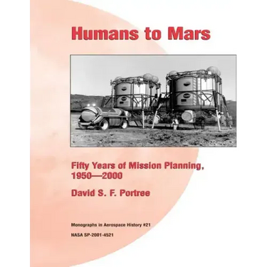 Humans to Mars: Fifty Years of Mission Planning, 1950-2000: Monographs in Aerospace History #21