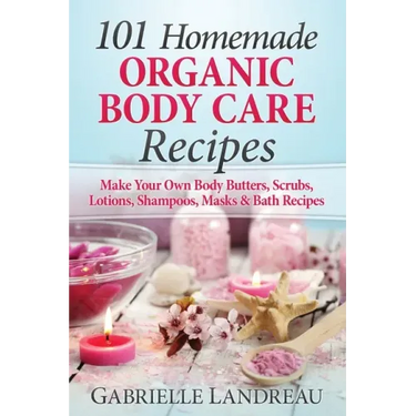 101 Homemade Organic Body Care Recipes