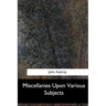 Miscellanies Upon Various Subjects