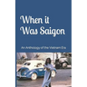 When it Was Saigon: An Anthology of the Vietnam Era