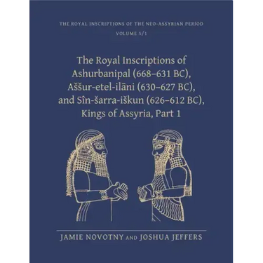 The Royal Inscriptions of Ashurbanipal (668-631 Bc), Assur-Etel-Ilāni (630-627 Bc), and Sîn-Sarra-Iskun (626-612 Bc), Kings of Assyria, Part 1