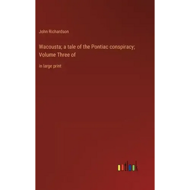 Wacousta; a tale of the Pontiac conspiracy; Volume Three of: in large print