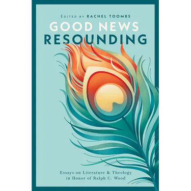 Good News Resounding: Essays on Literature and Theology in Honor of Ralph C. Wood