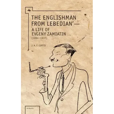 The Englishman from Lebedian: A Life of Evgeny Zamiatin