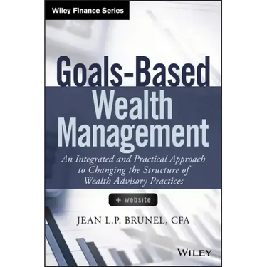 Goals-Based Wealth Management: An Integrated and Practical Approach to Changing the Structure of Wealth Advisory Practices