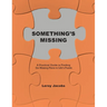 Something's Missing: A Practical Guide to Finding the Missing Piece to Life's Puzzle