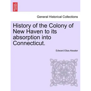 History of the Colony of New Haven to its absorption into Connecticut.