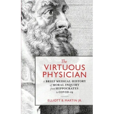 The Virtuous Physician: A Brief Medical History of Moral Inquiry from Hippocrates to COVID-19